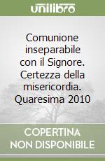 Comunione inseparabile con il Signore. Certezza della misericordia. Quaresima 2010 libro