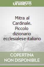 Mitra al Cardinale. Piccolo dizionario ecclesialese-italiano libro