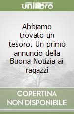 Abbiamo trovato un tesoro. Un primo annuncio della Buona Notizia ai ragazzi libro