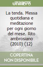 La tenda. Messa quotidiana e meditazione per ogni giorno del mese. Rito ambrosiano (2010) (12) libro