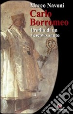 Carlo Borromeo. Profilo di un vescovo santo libro