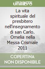 La vita spirituale del presbitero nell'insegnamento di san Carlo. Omelia nella Messa Crismale 2011 libro