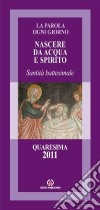 Nascere da acqua e spirito. Santità battesimale. Quaresima 2011 libro