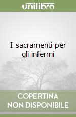I sacramenti per gli infermi libro