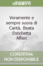 Veramente e sempre suora di Carità. Beata Enrichetta Alfieri libro