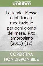 La tenda. Messa quotidiana e meditazione per ogni giorno del mese. Rito ambrosiano (2011) (12) libro