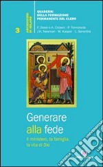 Generare alla fede. Il ministero, la famiglia, la vita di Dio. libro