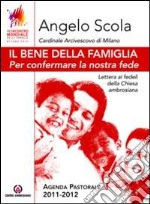 Il bene della famiglia. Per confermare la nostra fede. Lettera ai fedeli della Chiesa ambrosiana. Agenda pastorale 2011-12 libro