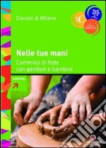 Nelle tue mani. Cammino di fede con genitori e bambini libro