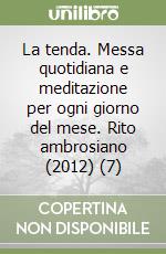 La tenda. Messa quotidiana e meditazione per ogni giorno del mese. Rito ambrosiano (2012) (7) libro