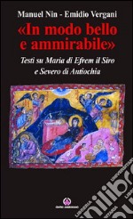 «In modo bello e ammirabile». Testi su Maria di Efrem il Siro e Severo di Antiochia libro