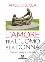 L'amore tra l'uomo e la donna. Persona, famiglia e società libro