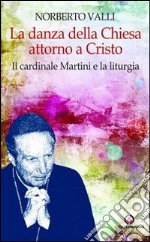 La danza della Chiesa attorno a Cristo. Il cardinale Martini e la liturgia. libro