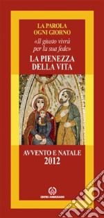 La pienezza della vita. Il giusto vivrà per la sua fede. Avvento e Natale 2012 libro