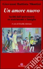 Un amore nuovo. Scritti dell'arcivescovo su matrimonio e famiglia libro