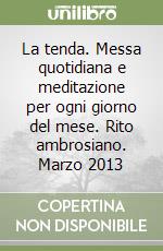 La tenda. Messa quotidiana e meditazione per ogni giorno del mese. Rito ambrosiano. Marzo 2013 libro