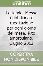 La tenda. Messa quotidiana e meditazione per ogni giorno del mese. Rito ambrosiano. Giugno 2013 libro