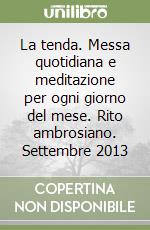 La tenda. Messa quotidiana e meditazione per ogni giorno del mese. Rito ambrosiano. Settembre 2013 libro