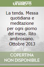 La tenda. Messa quotidiana e meditazione per ogni giorno del mese. Rito ambrosiano. Ottobre 2013 libro