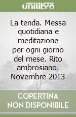 La tenda. Messa quotidiana e meditazione per ogni giorno del mese. Rito ambrosiano. Novembre 2013 libro