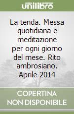 La tenda. Messa quotidiana e meditazione per ogni giorno del mese. Rito ambrosiano. Aprile 2014 libro