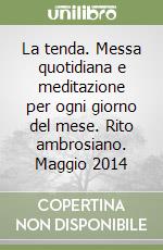 La tenda. Messa quotidiana e meditazione per ogni giorno del mese. Rito ambrosiano. Maggio 2014 libro