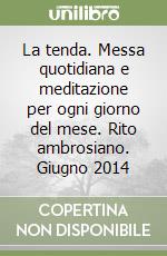 La tenda. Messa quotidiana e meditazione per ogni giorno del mese. Rito ambrosiano. Giugno 2014 libro
