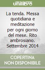 La tenda. Messa quotidiana e meditazione per ogni giorno del mese. Rito ambrosiano. Settembre 2014 libro