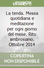 La tenda. Messa quotidiana e meditazione per ogni giorno del mese. Rito ambrosiano. Ottobre 2014 libro
