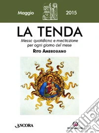 La tenda. Messa quotidiana e meditazione per ogni giorno del mese. Rito Ambrosiano. Maggio 2015 libro
