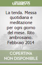 La tenda. Messa quotidiana e meditazione per ogni giorno del mese. Rito ambrosiano. Febbraio 2014 libro