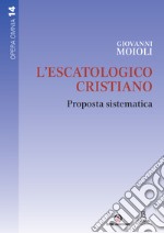 L'escatologico cristiano. Proposta sistematica