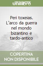 Peri toxeias. L'arco da guerra nel mondo bizantino e tardo-antico libro