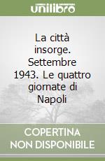 La città insorge. Settembre 1943. Le quattro giornate di Napoli libro