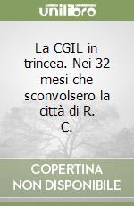 La CGIL in trincea. Nei 32 mesi che sconvolsero la città di R. C. libro