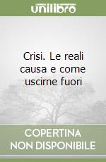 Crisi. Le reali causa e come uscirne fuori libro