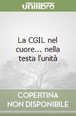 La CGIL nel cuore... nella testa l'unità libro