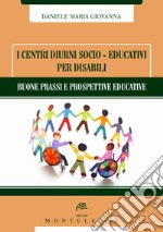 I centri diurni socio-educativi per disabili. Buone prassi e prospettive educative libro