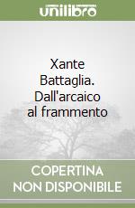 Xante Battaglia. Dall'arcaico al frammento libro