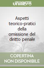 Aspetti teorico-pratici della omissione del diritto penale