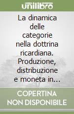 La dinamica delle categorie nella dottrina ricardiana. Produzione, distribuzione e moneta in un modello matematico libro