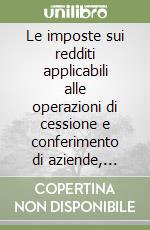 Le imposte sui redditi applicabili alle operazioni di cessione e conferimento di aziende, fusione e permuta di partecipazioni libro