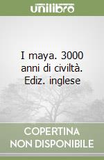 I maya. 3000 anni di civiltà. Ediz. inglese