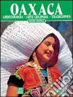 Oaxaca. Archeologia, arte coloniale, tradizioni. Ediz. spagnola libro