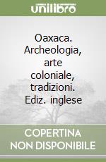 Oaxaca. Archeologia, arte coloniale, tradizioni. Ediz. inglese libro