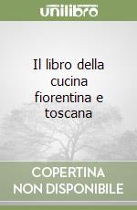 Il libro della cucina fiorentina e toscana libro