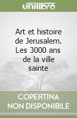 Art et histoire de Jerusalem. Les 3000 ans de la ville sainte libro