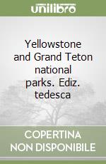 Yellowstone and Grand Teton national parks. Ediz. tedesca libro