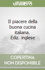 Il piacere della buona cucina italiana. Ediz. inglese libro