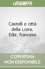 Castelli e città della Loira. Ediz. francese libro